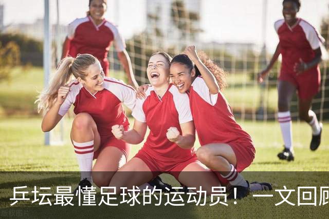 乒坛最懂足球的运动员！一文回顾樊振东解说世界杯亮点