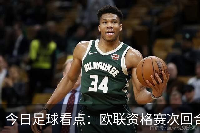 今日足球看点：欧联资格赛次回合激战打响，生死对决看点逐一拆解