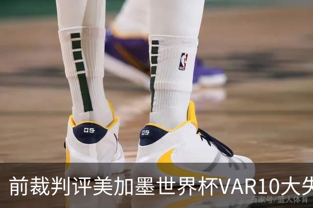 前裁判评美加墨世界杯VAR10大失误：塔、济科进球被取消在列