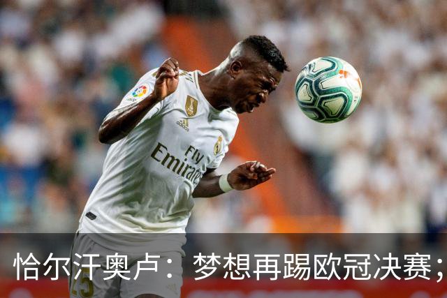 恰尔汗奥卢：梦想再踢欧冠决赛；换发型是因为做了植发