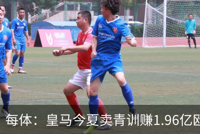 每体：皇马今夏卖青训赚1.96亿欧