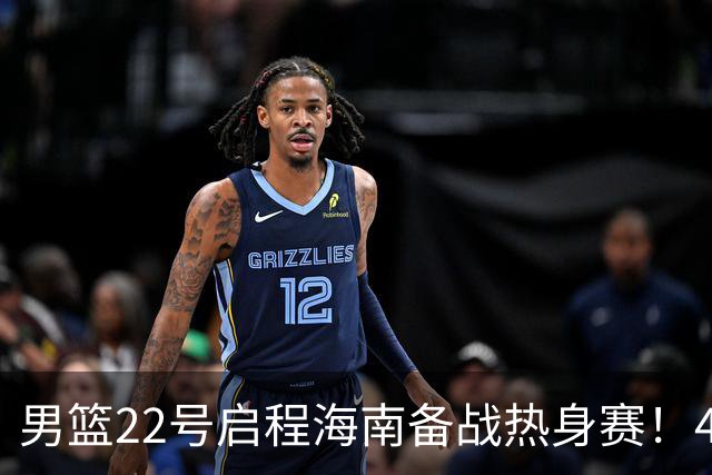 男篮22号启程海南备战热身赛！4主力球员将缺席，期待好的表现！