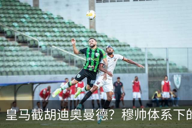 皇马截胡迪奥曼德？穆帅体系下的“合理”陷阱，韦尼修斯恐遭清洗