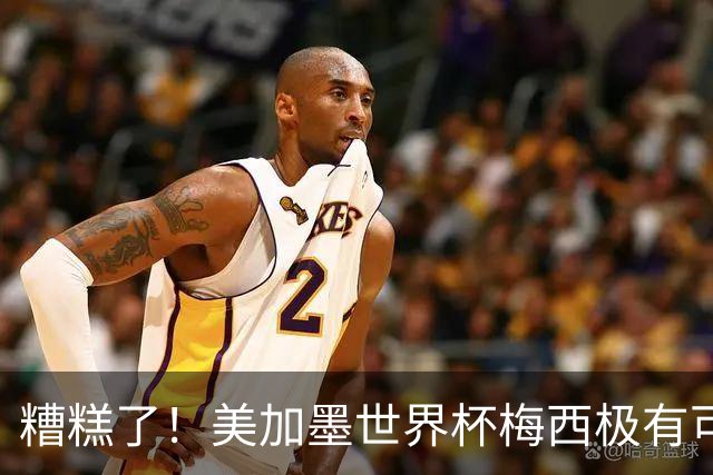 糟糕了！美加墨世界杯梅西极有可能四大皆空！