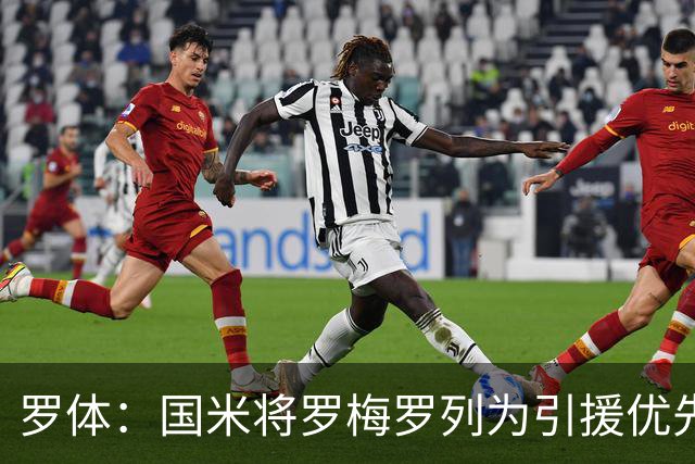 罗体：国米将罗梅罗列为引援优先目标，热刺要价接近5000万欧
