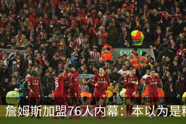 詹姆斯加盟76人内幕：本以为是精心布局，结果连76人都毫不知情