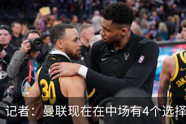 记者：曼联现在在中场有4个选择，但仍然缺乏一笔重磅引援