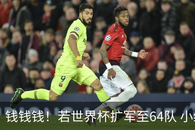 钱钱钱！若世界杯扩军至64队 小组赛或沦为跨大洲预选赛