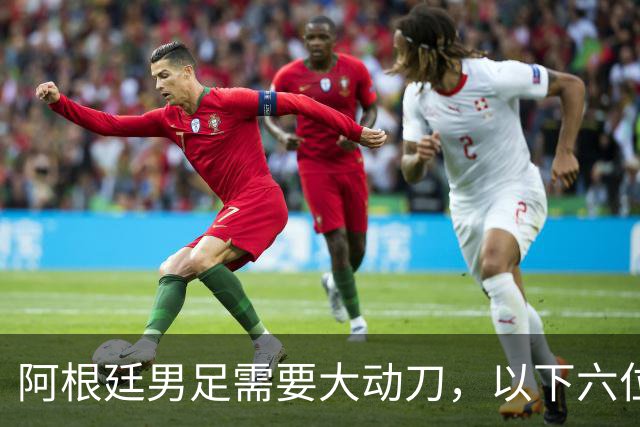 阿根廷男足需要大动刀，以下六位新星，需要尽快提拔扶正