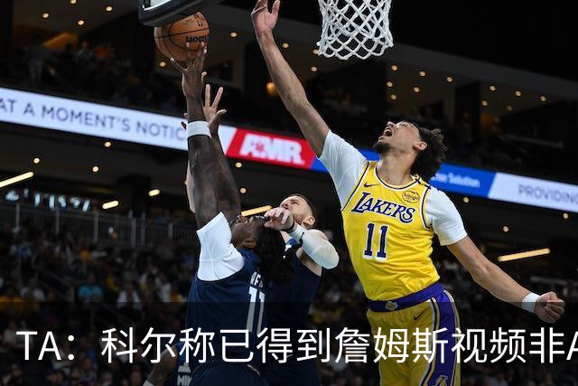 TA：科尔称已得到詹姆斯视频非AI合成 但他只是幽默回应球迷逗趣