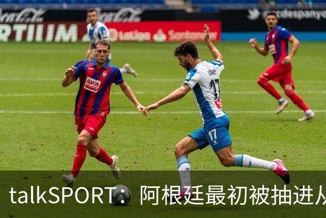 talkSPORT：阿根廷最初被抽进从I组，挪到J组可以后碰西班牙